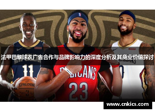 法甲巴黎球衣广告合作与品牌影响力的深度分析及其商业价值探讨