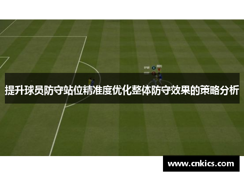 提升球员防守站位精准度优化整体防守效果的策略分析