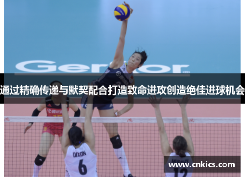 通过精确传递与默契配合打造致命进攻创造绝佳进球机会