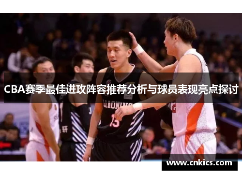 CBA赛季最佳进攻阵容推荐分析与球员表现亮点探讨