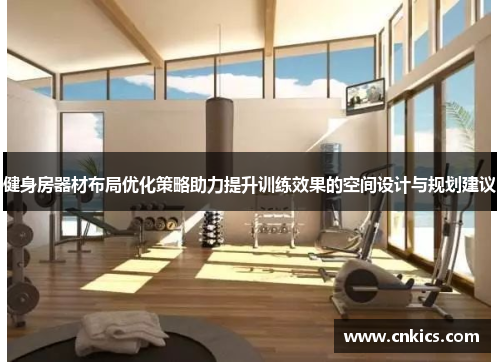 健身房器材布局优化策略助力提升训练效果的空间设计与规划建议