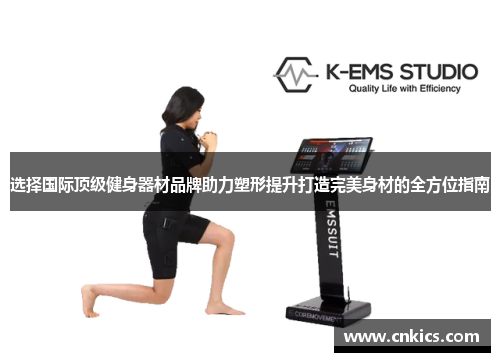 选择国际顶级健身器材品牌助力塑形提升打造完美身材的全方位指南